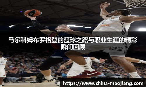 马尔科姆布罗格登的篮球之路与职业生涯的精彩瞬间回顾